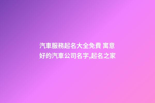 汽車服務起名大全免費 寓意好的汽車公司名字,起名之家